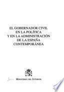 El gobernador civil en la política y en la administración de la España contemporánea