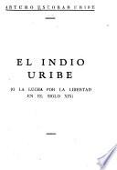 El indio Uribe; o, La lucha por la libertad en el siglio XIX.
