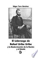 El liderazgo de Rafael Uribe Uribe y la modernización de la nación y el estado