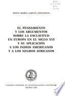 El pensamiento y los argumentos sobre la esclavitud en Europa en el siglo XVI y su aplicación a los indios americanos y a los negros africanos