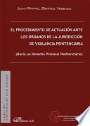 El procedimiento de actuación ante los órganos de la jurisdicción de vigilancia penitenciaria. Hacia un Derecho Procesal Penitenciario