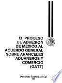 El Proceso de adhesión de México al Acuerdo General sobre Aranceles Aduaneros y Comercio (GATT).