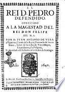 El rei D. Pedro defendido. Ofrecido a la magestad del rei don Felipe 4. N.S. Por D. Iuan Antonio de Vera y Figueroa, Conde de la Roca, ...