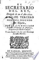 El Secretario del Rey, dirigido ia en el ano 1620 a Filipe Tercero ... por ... Francisco Vermudez de Pedraza ... y a ora sacado a la luz por Domingo Antonio Parrino