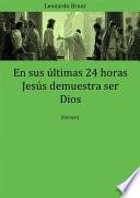 En Sus Últimas 24 Horas Jesús Demuestra Ser Dios
