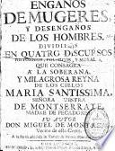 Engaños de mugeres y desengaños de los hombres divididos en quatro discursos historicos, politicos y morales, que consagra a la soberana y milagrosa reyna de los cielos Maria santissima ...