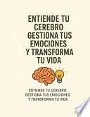 Entiende tu Cerebro, Gestiona tus Emociones y Transforma tu Vida
