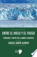 Entre el hielo y el fuego. Verdades y mitos del cambio climático