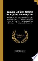 Libro Escuela del Gran Maestro del Espíritu San Felipe Neri: En La Qual, Con Los Dichos Y Hechos de El Mismo Santo Y de Algunos Discipulos Suyos, Se Enseña