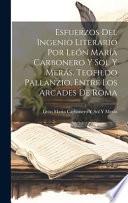 Esfuerzos Del Ingenio Literario Por León María Carbonero Y Sol Y Merás, Teofildo Pallanzio, Entre Los Arcades De Roma