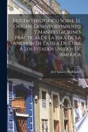 Estudio Histórico Sobre El Origen, Desenvolvimiento Y Manifestaciones Prácticas De La Idea De La Anexión De La Isla De Cuba Á Los Estados Unidos De América