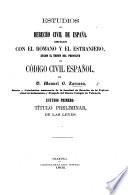 Estudios de derecho civil de España, comparado con el romano y el estranjero, segun el órden del proyecto de código civil español, etc. tom. 1