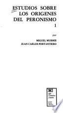 Estudios sobre los orígenes del peronismo: Murmis, M. y Portantiero, J.C. Crecimiento industrial y alianza de clases en la Argentina (1930-1940). El movimiento obrero en los orígenes del peronismo
