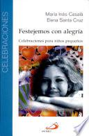 Festejemos con alegría - Celebraciones para los niños Santa Cruz, Elena; Casalá, María I. 2a. Ed