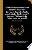 Fiesta Literaria Celebrada En Honor de Miguel de Cervantes Saavedra Por La Academia de Conferencia Y Lecturas Públicas de la Universidad [de Madrid]: