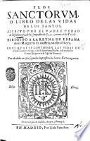 Flos sanctorum, o Libro de las vidas de los santos, escrito por el padre Pedro de Ribadeneyra, de la Compania de Jesu, natural de Toledo ... En el qual se contienen las vidas de Christo nuestro senor, y de su santissima Madre, y de todos los santos de quereza la Yglesia Romana. Van anadidos en esta segunda impression los santos extrauagantes. Con priuilegios de Castilla, Aragon, Y Portugal