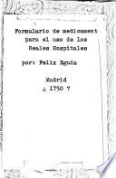 Formulario de medicamentos, experimentado de muchos años a esta parte en los Hospitales de los Reales Exércitos, y mandado observar en los Reales, y Generales de Madrid