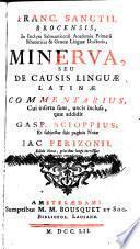 Franc. Sanctii Brocensis, in inclyta Salmanticensi academia primarii rhetorices & Graecae linguae doctoris, Minerva, seu, De causis linguae Latinae