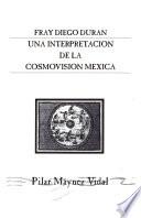 Fray Diego Durán, una interpretación de la cosmovisión mexicana