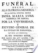 Funeral hecho ala [sic] gloriosa memoria de la Reyna ... Doña Maria Luisa Gabriela de Saboya por la Universidad y Estudio General de ... Zaragoza ...