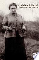 Gabriela Mistral. Los poetas te han escogido