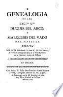 Genealogia de los exc.mos s.res duques del Arco, y marqueses del Vado del Maestre. Escrita por don Antonio Ramos, presbytero ..