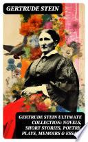 GERTRUDE STEIN Ultimate Collection: Novels, Short Stories, Poetry, Plays, Memoirs & Essays