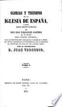 Glorias y triunfos de la Iglesia de España, ó sean elogios historico-panegíricos de los mas célebres Santos que han ilustrado esta nacion catolica, etc