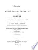 Glossary of Ecclesiastical Ornament and Costume. With Extracts from the Works of Durandus, Georgius, Bona, Catalani, Gerbert, Martene, Molanus, Thiers, Mabillon, Ducange (etc.) Translated by Bernard Smith