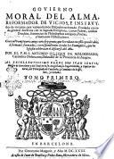 Gouierno moral del alma, reformador de vicios, e instruydor de virtudes; por varios mixtos discursos ordenado. ... Con vn promptuario, muy curioso y graue, que lo reduze en estilo predicable, à sermones formados; correspondientes à todos los euangelios, que la iglesia celebra, en el discurso del año. Por el P.M.F. Antonio Oliuan de Maldonado, carmelita obseruante, ... Tomo primero