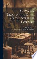 Goya. Sa Biographie Et Le Catalogue De L'oeuvre