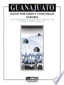 Guanajuato. Datos por ejido y comunidad agraria. XI Censo General de Población y Vivienda, 1990. VII Censo Agropecuario, 1991
