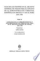 Guía de las fuentes en el Archivo General de Indias para el estudio de la administración virreinal española en México y en el Perú: Catalogo de la correspondencia y documentos de los virreyes del Perú en el Archivo General de Indias, 1552-1700