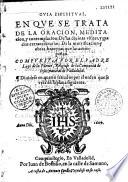 Guia espiritual, en que se trata de la oracion, meditacion, y contemplacion... compuesta por el padre Luys de la Puente... dividese en quarto tratados...