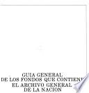 Guía general de los fondos que contiene el Archivo General de la Nación