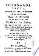Guirnalda sacra texida de varias flores de la admirable vida, y virtudes de la beata madre Mariana de Jesus, religiosa del Sacro, Real, y Militar Orden de Descalzos de nuestra Señora de la Merced, Redencion de Cautivos. Escrita por el M. R. P. Fr. Juan de la Presentacion,...