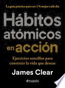 Hábitos Atómicos En Acción: Ejercicios Sencillos Para Construir La Vida Que Deseas / The Atomic Habits Workbook