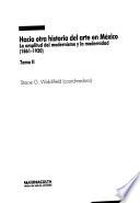 Hacia otra historia del arte en México: La amplitud del modernismo y la modernidad (1861-1920)