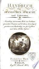 Handbuch der spanischen Sprache und Litteratur, oder Sammlung interessanter Stucke aus beruhmten spanischen Prosaisten und Dichtern, chonologisch geordnet mit Nachrichten von den Verfassern und ihren Werken begleitet. Prosaischer °-poetischer Theilé