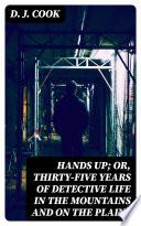 Hands Up; or, Thirty-Five Years of Detective Life in the Mountains and on the Plains