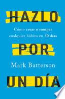 Hazlo por un día: Cómo crear o romper cualquier hábito en 30 días / Do It For A Day: How to Make or Break Any Habit in 3