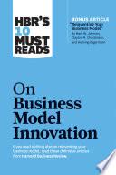HBR's 10 Must Reads on Business Model Innovation (with featured article Reinventing Your Business Model by Mark W. Johnson, Clayton M. Christensen, and Henning Kagermann)