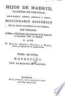 Hijos de Madrid, ilustres en santidad, dignidades, armas, ciencias y artes ; Diccionario historico