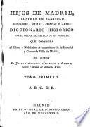 Hijos de Madrid, ilustres en santidad, dignidades, armas, ciencias y artes ; Diccionario historico