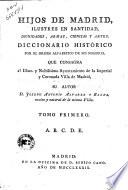 Hijos de Madrid, ilustres en santitad dignidades, armas, ciencias y artes. Diccionario historico por el orden alfabetico de sus nombres ... su autor D. Joseph Antonio Alvarez y Baena ... Tomo primero (-quarto)
