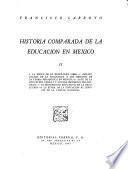Historia comparada de la educación en México: La época de la ensefianza libre. Organización de la ensefianza y los origenes de la teoría pedagógica en México. Auge de la educación urbana y nuevos progresos pedagógicos. El movimiento educativo do la revolución. La etapa de is educación al servicio de la unidad nacional