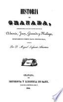 Historia de Granada, comprendiendo la de sus cuatro provincias Almeria, Jaen, Granada y Malaga, desde remotos tiempos hasta nuestras dias