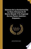 Historia de la Esclavitud de la Raza Africana En El Nuevo Mundo Y En Especial En Los Paises Américo-Hispanos...