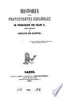 Historia de los Protestantes españoles y de su persecucion por Felipe ii