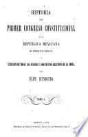 Historia del primero y segundo congresos constitucionales de la Republica Mexicana ...